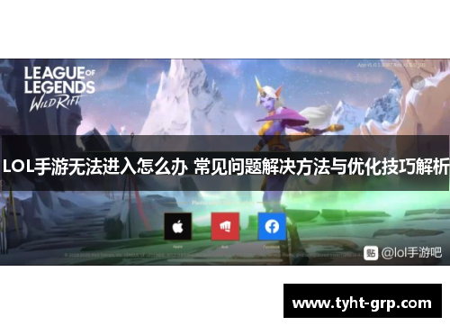 LOL手游无法进入怎么办 常见问题解决方法与优化技巧解析