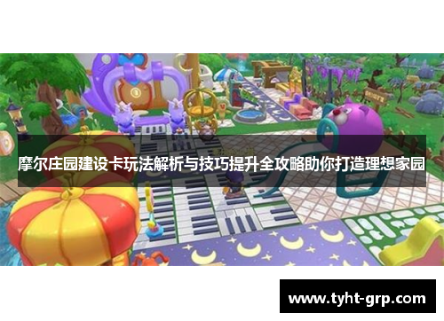 摩尔庄园建设卡玩法解析与技巧提升全攻略助你打造理想家园