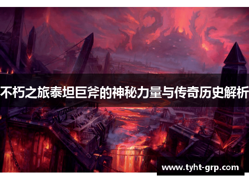 不朽之旅泰坦巨斧的神秘力量与传奇历史解析